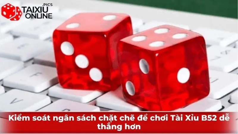 Kiểm soát ngân sách chặt chẽ để chơi Tài Xỉu B52 dễ thắng hơn